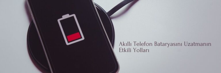 Akıllı Telefon Bataryasını Uzatmanın Etkili Yolları