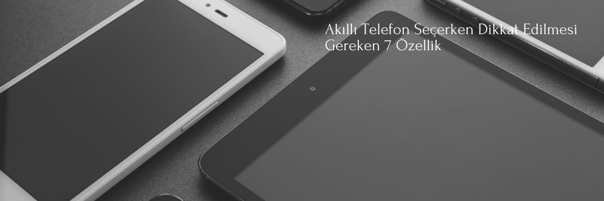 Akıllı Telefon Seçerken Dikkat Edilmesi Gereken 7 Özellik