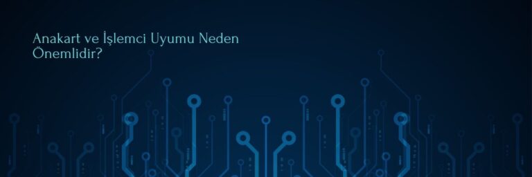 Anakart ve İşlemci Uyumu Neden Önemlidir