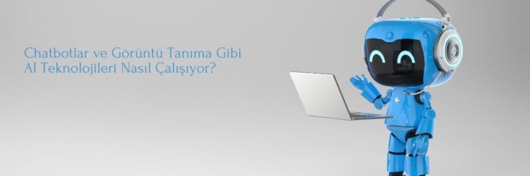 Chatbotlar ve Görüntü Tanıma Gibi AI Teknolojileri Nasıl Çalışıyor