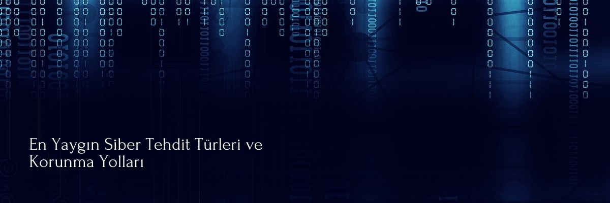 En Yaygın Siber Tehdit Türleri ve Korunma Yolları