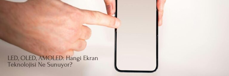 LED, OLED, AMOLED Hangi Ekran Teknolojisi Ne Sunuyor
