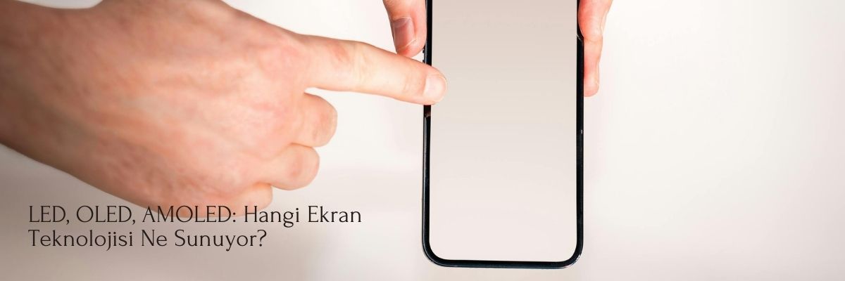 LED, OLED, AMOLED Hangi Ekran Teknolojisi Ne Sunuyor