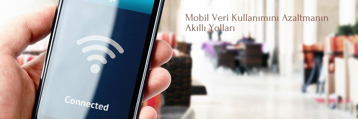 Mobil Veri Kullanımını Azaltmanın Akıllı Yolları