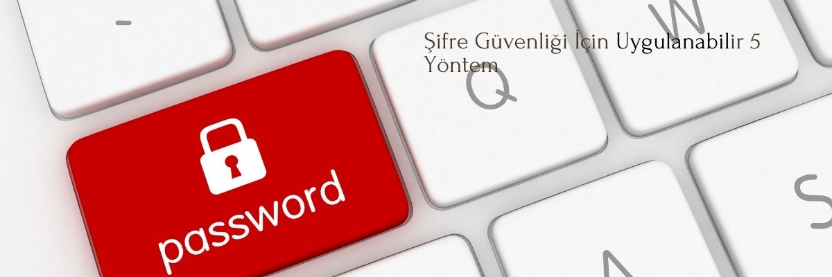 Şifre Güvenliği İçin Uygulanabilir 5 Yöntem