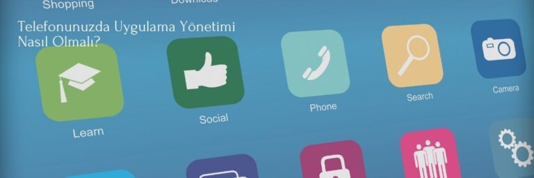 Telefonunuzda Uygulama Yönetimi Nasıl Olmalı