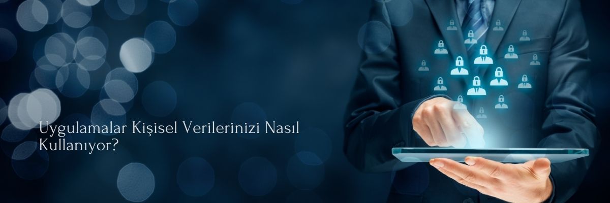 Uygulamalar Kişisel Verilerinizi Nasıl Kullanıyor