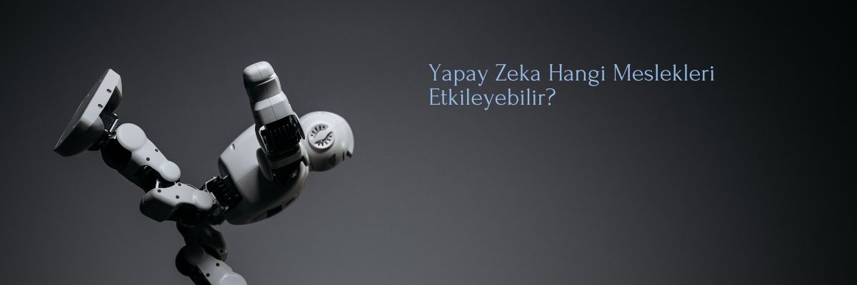Yapay Zeka Hangi Meslekleri Etkileyebilir