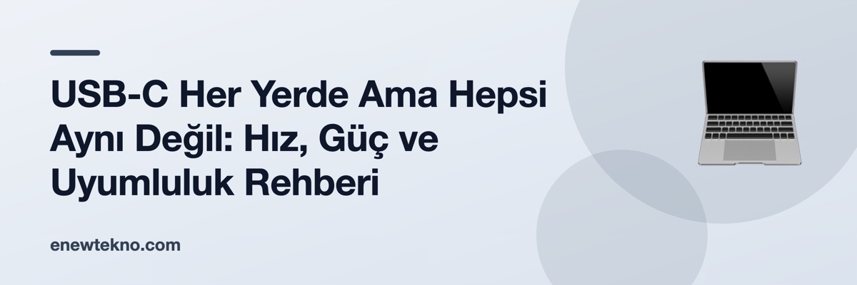 USB-C Her Yerde Ama Hepsi Aynı Değil: Hız, Güç ve Uyumluluk Rehberi